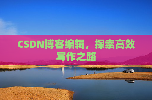 CSDN博客编辑，探索高效写作之路