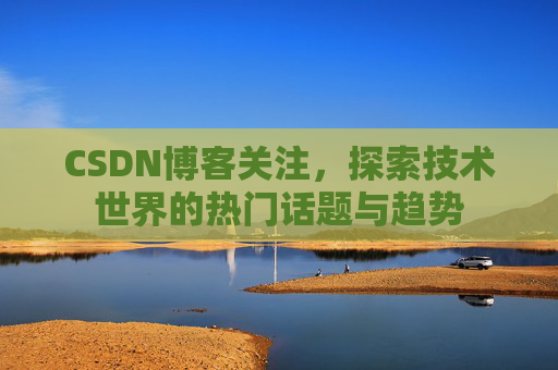CSDN博客关注，探索技术世界的热门话题与趋势